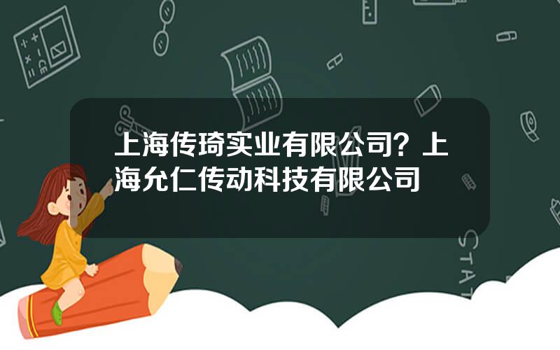 上海传琦实业有限公司？上海允仁传动科技有限公司