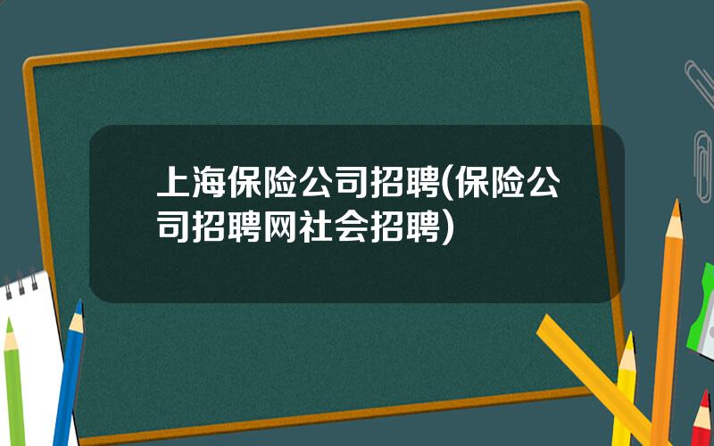 上海保险公司招聘(保险公司招聘网社会招聘)