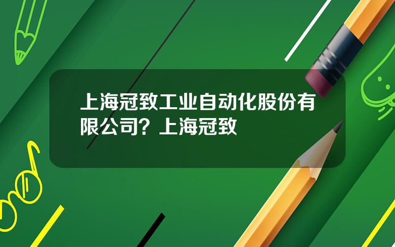 上海冠致工业自动化股份有限公司？上海冠致