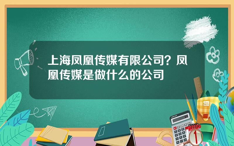 上海凤凰传媒有限公司？凤凰传媒是做什么的公司