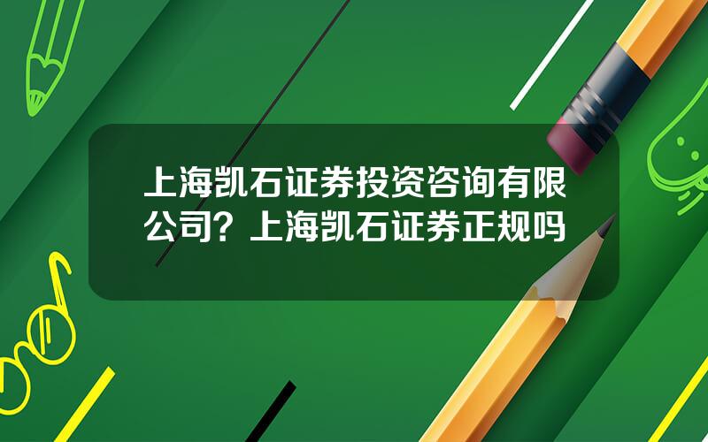 上海凯石证券投资咨询有限公司？上海凯石证券正规吗