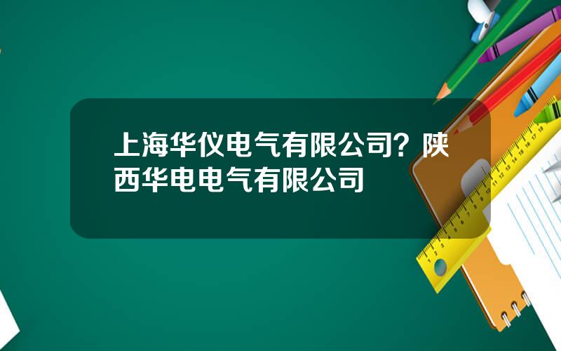 上海华仪电气有限公司？陕西华电电气有限公司