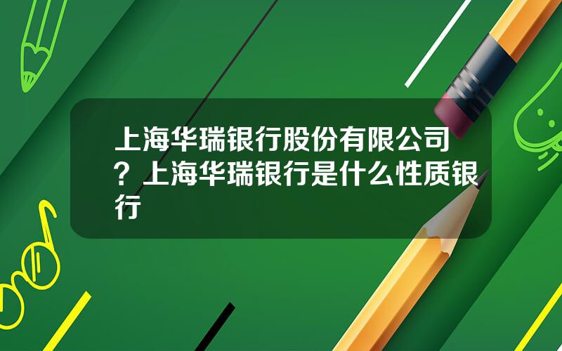 上海华瑞银行股份有限公司？上海华瑞银行是什么性质银行