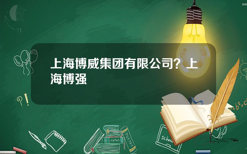 上海博威集团有限公司？上海博强