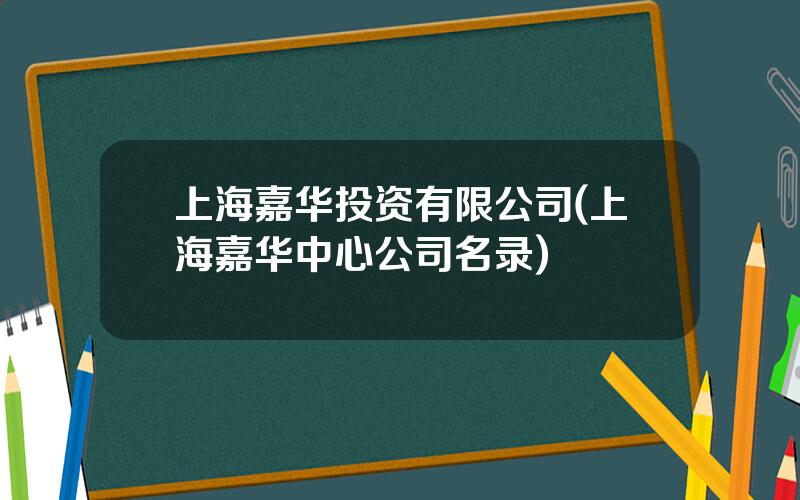 上海嘉华投资有限公司(上海嘉华中心公司名录)