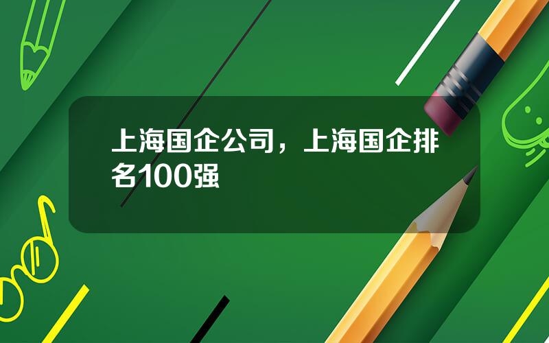 上海国企公司，上海国企排名100强