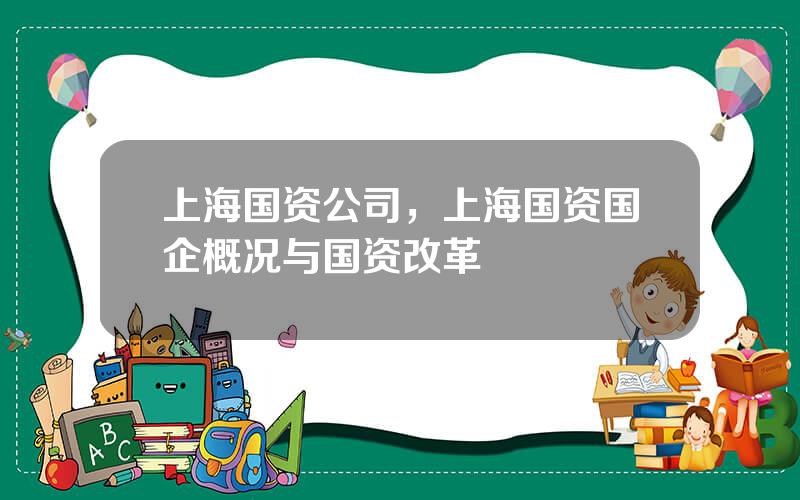 上海国资公司，上海国资国企概况与国资改革