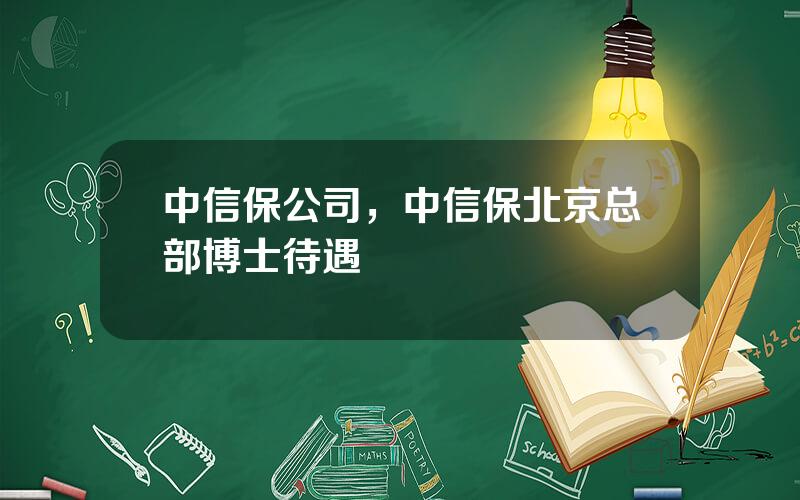 中信保公司，中信保北京总部博士待遇