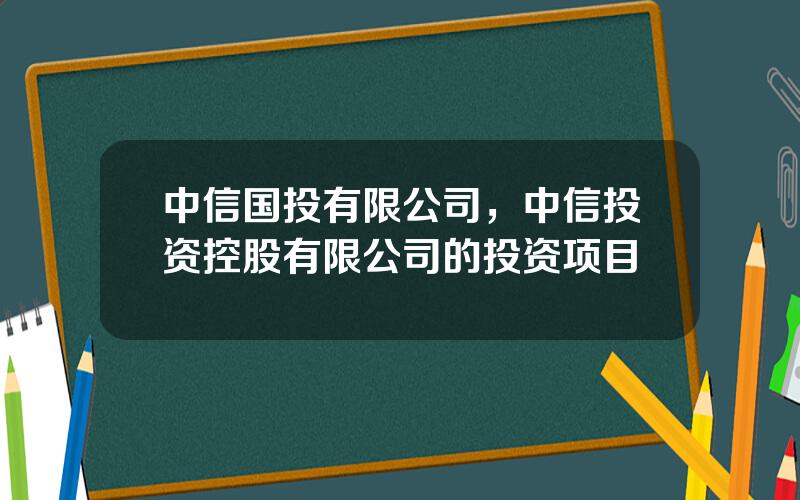 中信国投有限公司，中信投资控股有限公司的投资项目