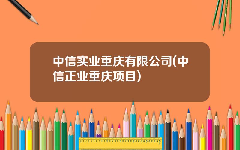 中信实业重庆有限公司(中信正业重庆项目)