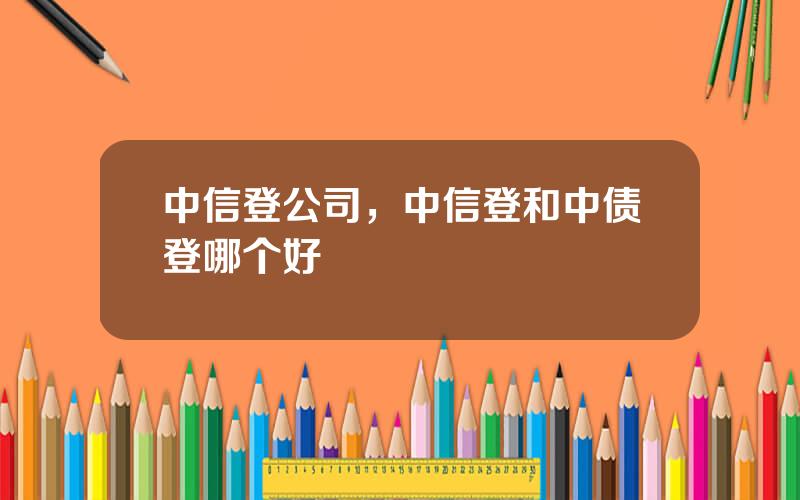 中信登公司，中信登和中债登哪个好