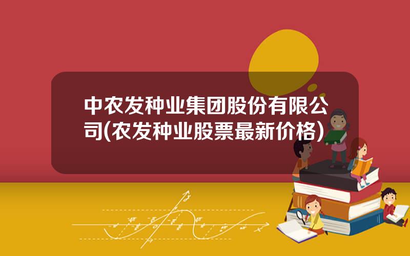 中农发种业集团股份有限公司(农发种业股票最新价格)