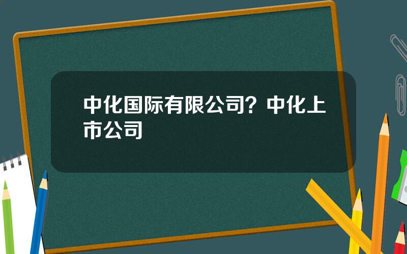 中化国际有限公司？中化上市公司