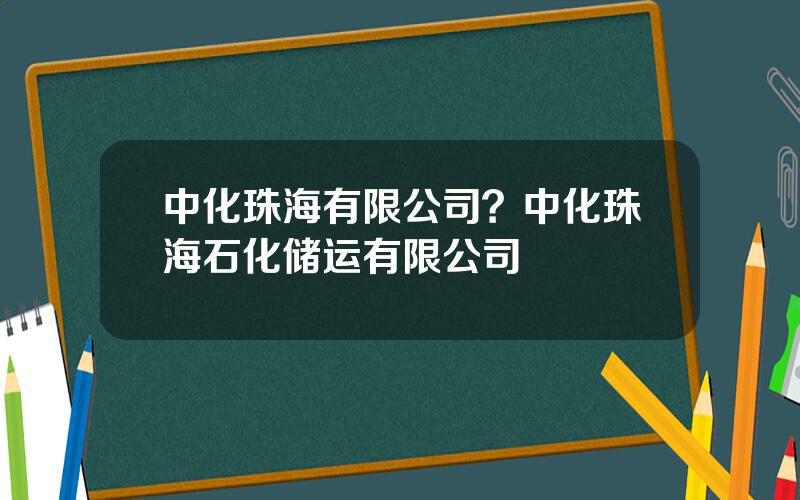 中化珠海有限公司？中化珠海石化储运有限公司