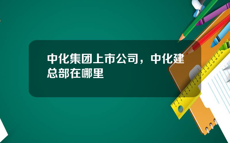 中化集团上市公司，中化建总部在哪里