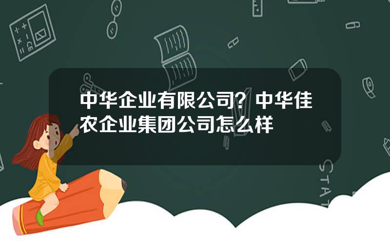 中华企业有限公司？中华佳农企业集团公司怎么样