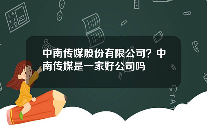 中南传媒股份有限公司？中南传媒是一家好公司吗