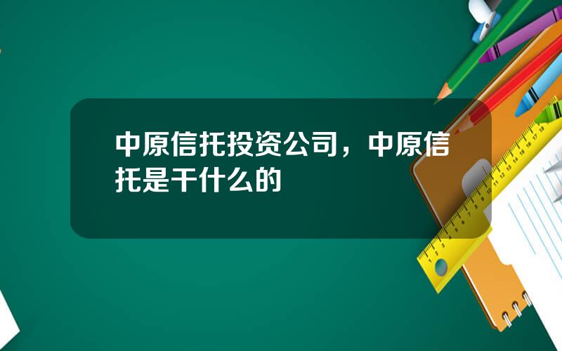 中原信托投资公司，中原信托是干什么的