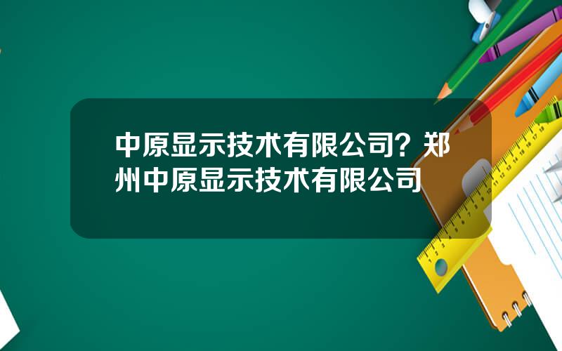 中原显示技术有限公司？郑州中原显示技术有限公司