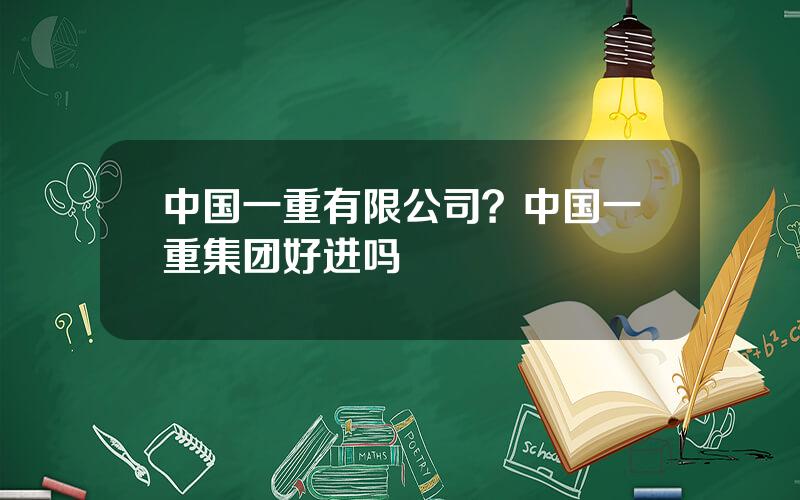 中国一重有限公司？中国一重集团好进吗