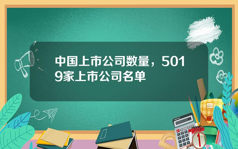 中国上市公司数量，5019家上市公司名单