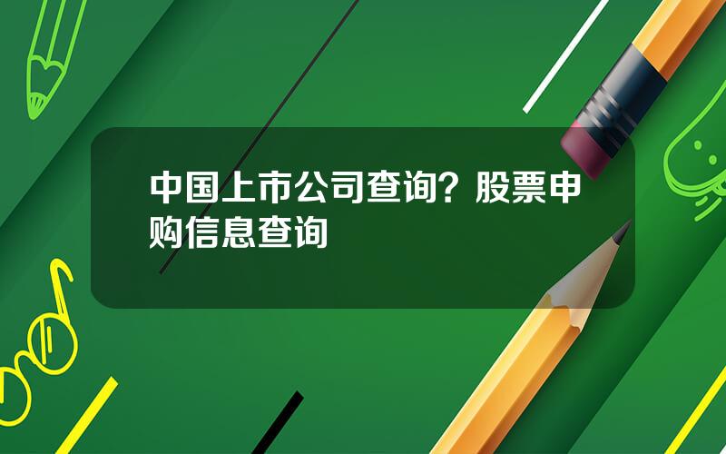 中国上市公司查询？股票申购信息查询