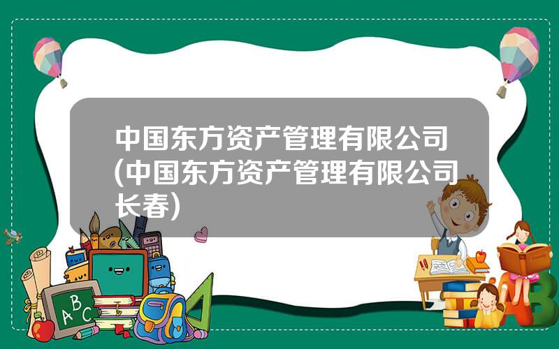 中国东方资产管理有限公司(中国东方资产管理有限公司长春)