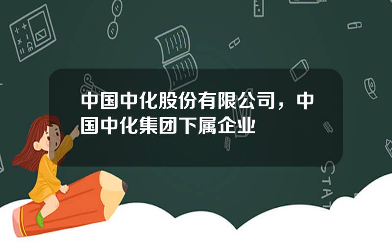 中国中化股份有限公司，中国中化集团下属企业