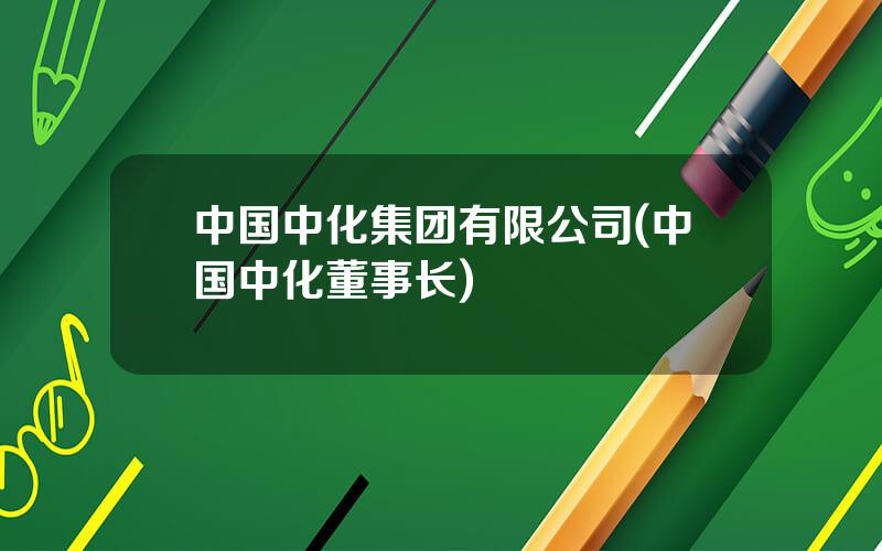 中国中化集团有限公司(中国中化董事长)