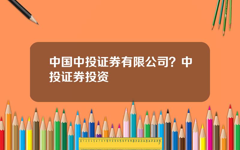 中国中投证券有限公司？中投证券投资