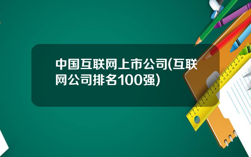 中国互联网上市公司(互联网公司排名100强)