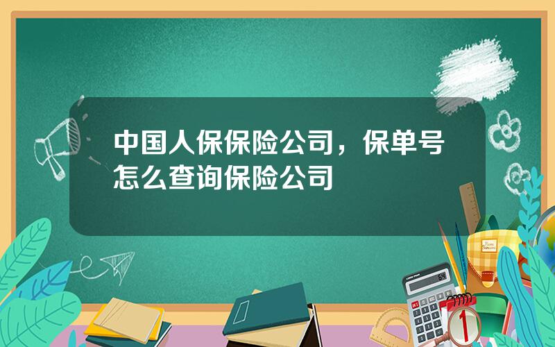 中国人保保险公司，保单号怎么查询保险公司