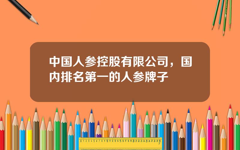 中国人参控股有限公司，国内排名第一的人参牌子