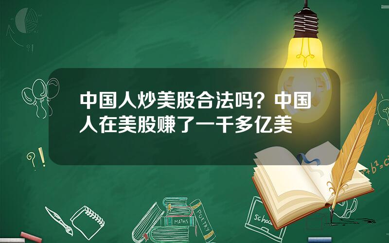 中国人炒美股合法吗？中国人在美股赚了一千多亿美