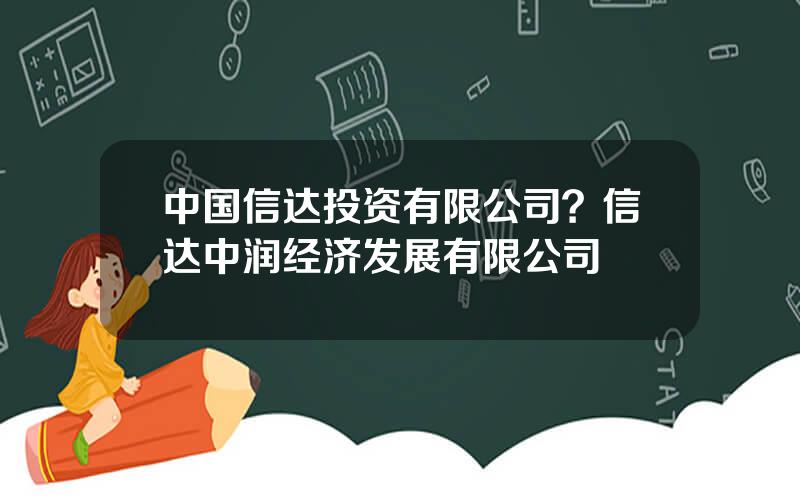 中国信达投资有限公司？信达中润经济发展有限公司