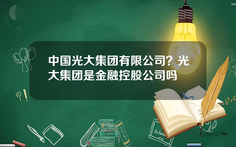 中国光大集团有限公司？光大集团是金融控股公司吗