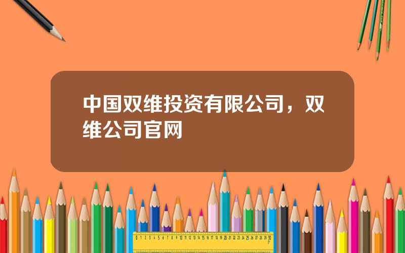 中国双维投资有限公司，双维公司官网