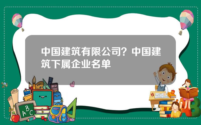 中国建筑有限公司？中国建筑下属企业名单