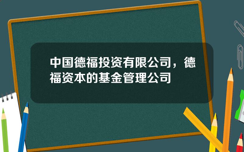 中国德福投资有限公司，德福资本的基金管理公司