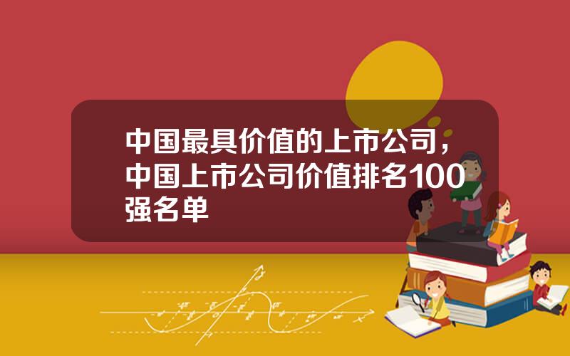 中国最具价值的上市公司，中国上市公司价值排名100强名单