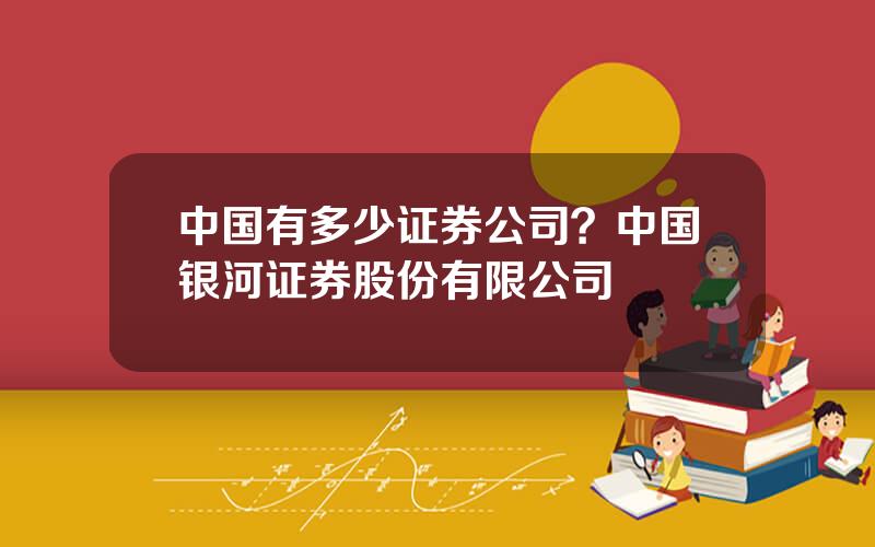 中国有多少证券公司？中国银河证券股份有限公司