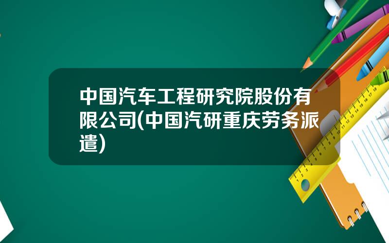 中国汽车工程研究院股份有限公司(中国汽研重庆劳务派遣)