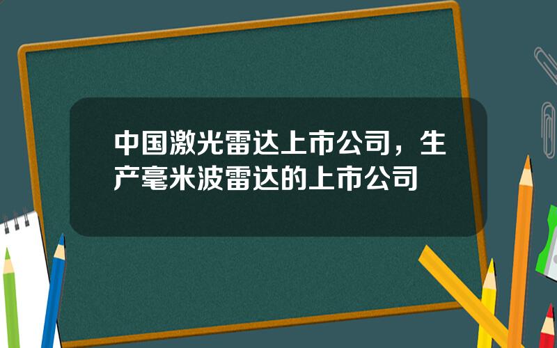 中国激光雷达上市公司，生产毫米波雷达的上市公司