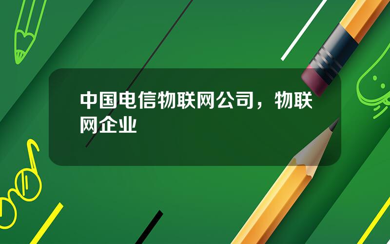 中国电信物联网公司，物联网企业