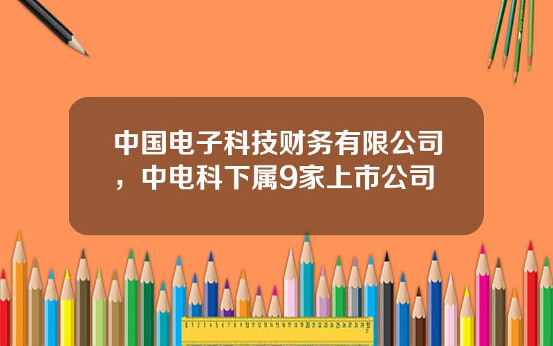 中国电子科技财务有限公司，中电科下属9家上市公司