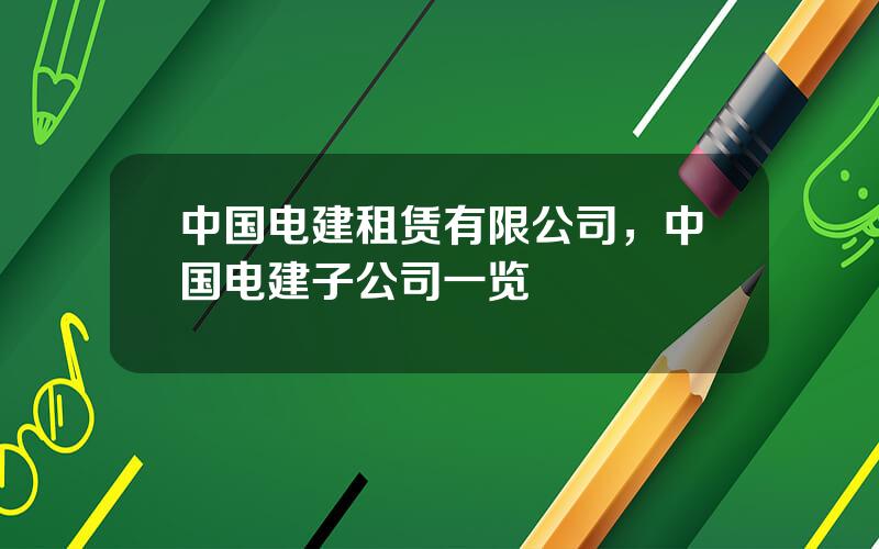 中国电建租赁有限公司，中国电建子公司一览