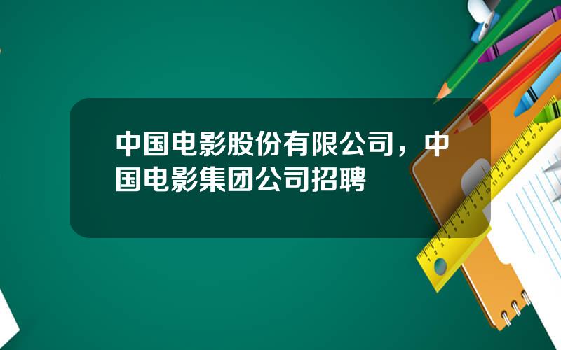 中国电影股份有限公司，中国电影集团公司招聘