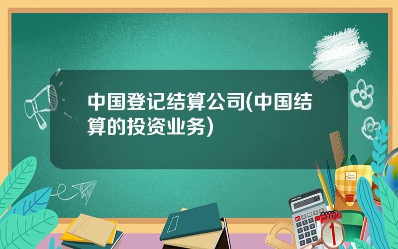 中国登记结算公司(中国结算的投资业务)