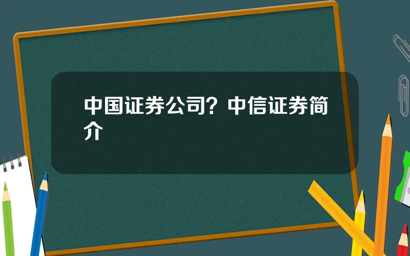 中国证券公司？中信证券简介