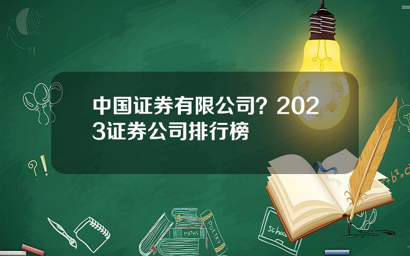 中国证券有限公司？2023证券公司排行榜